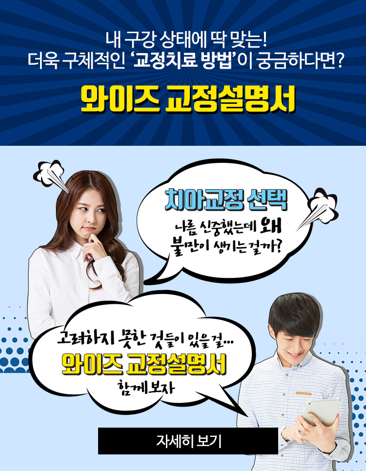내 구강 상태에 딱 맞는! 더욱 구체적인 '교정치료 방법'이 궁금하다면? 와이즈 교정설명서